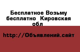 Бесплатное Возьму бесплатно. Кировская обл.